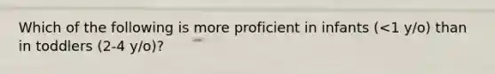 Which of the following is more proficient in infants (<1 y/o) than in toddlers (2-4 y/o)?