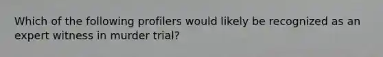 Which of the following profilers would likely be recognized as an expert witness in murder trial?