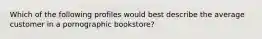 Which of the following profiles would best describe the average customer in a pornographic bookstore?