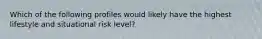 Which of the following profiles would likely have the highest lifestyle and situational risk level?