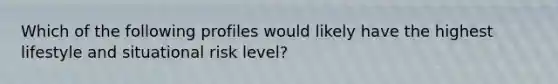 Which of the following profiles would likely have the highest lifestyle and situational risk level?