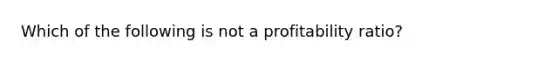 Which of the following is not a profitability ratio?