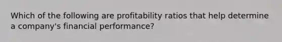 Which of the following are profitability ratios that help determine a company's financial performance?