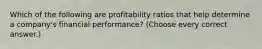 Which of the following are profitability ratios that help determine a company's financial performance? (Choose every correct answer.)