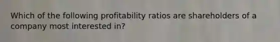 Which of the following profitability ratios are shareholders of a company most interested in?