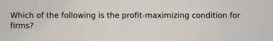 Which of the following is the profit-maximizing condition for firms?