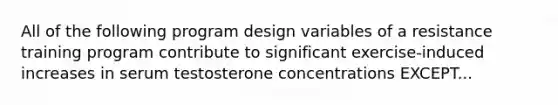 All of the following program design variables of a resistance training program contribute to significant exercise-induced increases in serum testosterone concentrations EXCEPT...