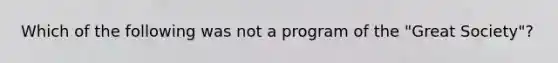 Which of the following was not a program of the "Great Society"?