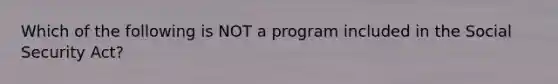 Which of the following is NOT a program included in the Social Security Act?