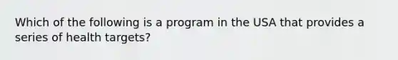 Which of the following is a program in the USA that provides a series of health targets?