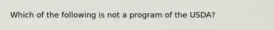 Which of the following is not a program of the USDA?