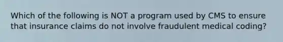 Which of the following is NOT a program used by CMS to ensure that insurance claims do not involve fraudulent medical coding?