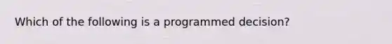 Which of the following is a programmed decision?