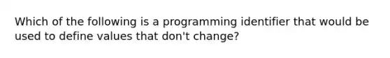 Which of the following is a programming identifier that would be used to define values that don't change?