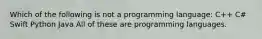 Which of the following is not a programming language: C++ C# Swift Python Java All of these are programming languages.