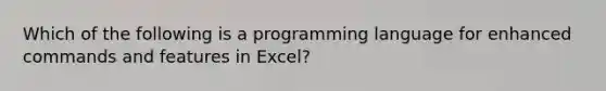 Which of the following is a programming language for enhanced commands and features in Excel?