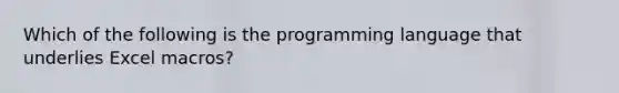 Which of the following is the programming language that underlies Excel macros?