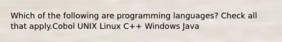 Which of the following are programming languages? Check all that apply.Cobol UNIX Linux C++ Windows Java