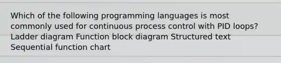 Which of the following programming languages is most commonly used for continuous process control with PID loops? Ladder diagram Function block diagram Structured text Sequential function chart