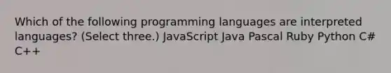 Which of the following programming languages are interpreted languages? (Select three.) JavaScript Java Pascal Ruby Python C# C++