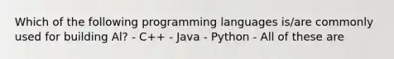 Which of the following programming languages is/are commonly used for building Al? - C++ - Java - Python - All of these are