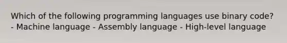 Which of the following programming languages use binary code? - Machine language - Assembly language - High-level language