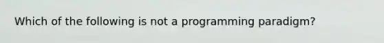 Which of the following is not a programming paradigm?​