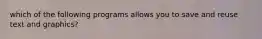 which of the following programs allows you to save and reuse text and graphics?