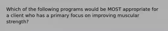 Which of the following programs would be MOST appropriate for a client who has a primary focus on improving muscular strength?