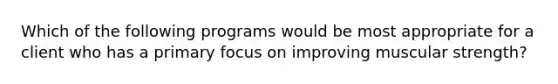 Which of the following programs would be most appropriate for a client who has a primary focus on improving muscular strength?