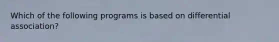 Which of the following programs is based on differential association?