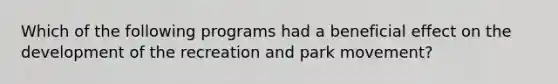 Which of the following programs had a beneficial effect on the development of the recreation and park movement?