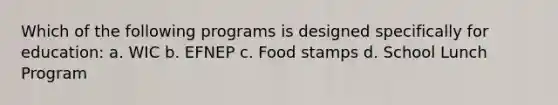 Which of the following programs is designed specifically for education: a. WIC b. EFNEP c. Food stamps d. School Lunch Program