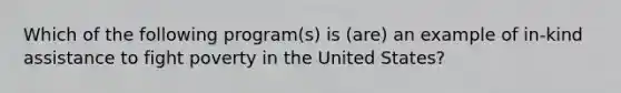 Which of the following program(s) is (are) an example of in-kind assistance to fight poverty in the United States?