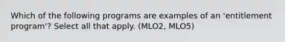 Which of the following programs are examples of an 'entitlement program'? Select all that apply. (MLO2, MLO5)