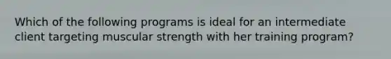 Which of the following programs is ideal for an intermediate client targeting muscular strength with her training program?