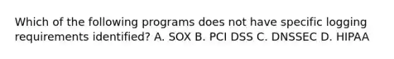 Which of the following programs does not have specific logging requirements identified? A. SOX B. PCI DSS C. DNSSEC D. HIPAA