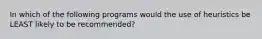 In which of the following programs would the use of heuristics be LEAST likely to be recommended?