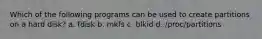 Which of the following programs can be used to create partitions on a hard disk? a. fdisk b. mkfs c. blkid d. /proc/partitions