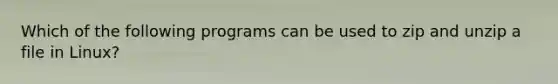 Which of the following programs can be used to zip and unzip a file in Linux?