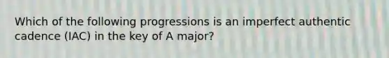 Which of the following progressions is an imperfect authentic cadence (IAC) in the key of A major?