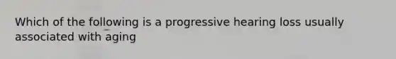 Which of the following is a progressive hearing loss usually associated with aging