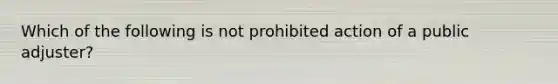 Which of the following is not prohibited action of a public adjuster?