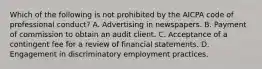 Which of the following is not prohibited by the AICPA code of professional conduct? A. Advertising in newspapers. B. Payment of commission to obtain an audit client. C. Acceptance of a contingent fee for a review of financial statements. D. Engagement in discriminatory employment practices.