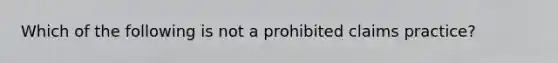 Which of the following is not a prohibited claims practice?