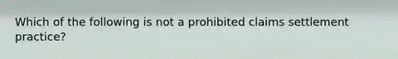 Which of the following is not a prohibited claims settlement practice?