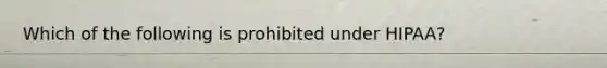 Which of the following is prohibited under HIPAA?