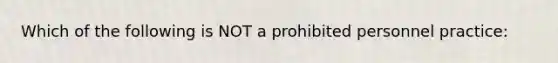 Which of the following is NOT a prohibited personnel practice: