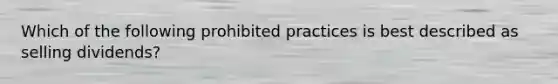 Which of the following prohibited practices is best described as selling dividends?