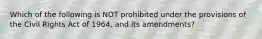 Which of the following is NOT prohibited under the provisions of the Civil Rights Act of 1964, and its amendments?